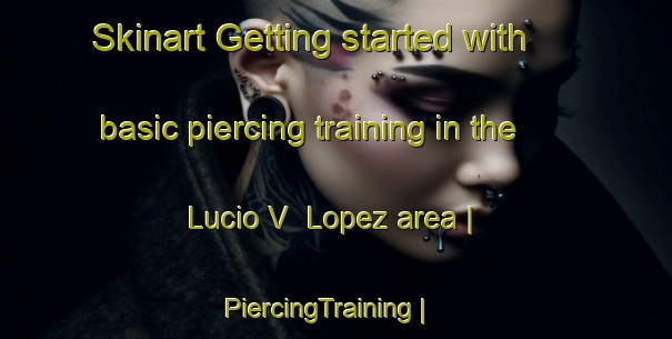 Skinart Getting started with basic piercing training in the Lucio V  Lopez area | PiercingTraining | PiercingClasses | SkinartTraining-Argentina